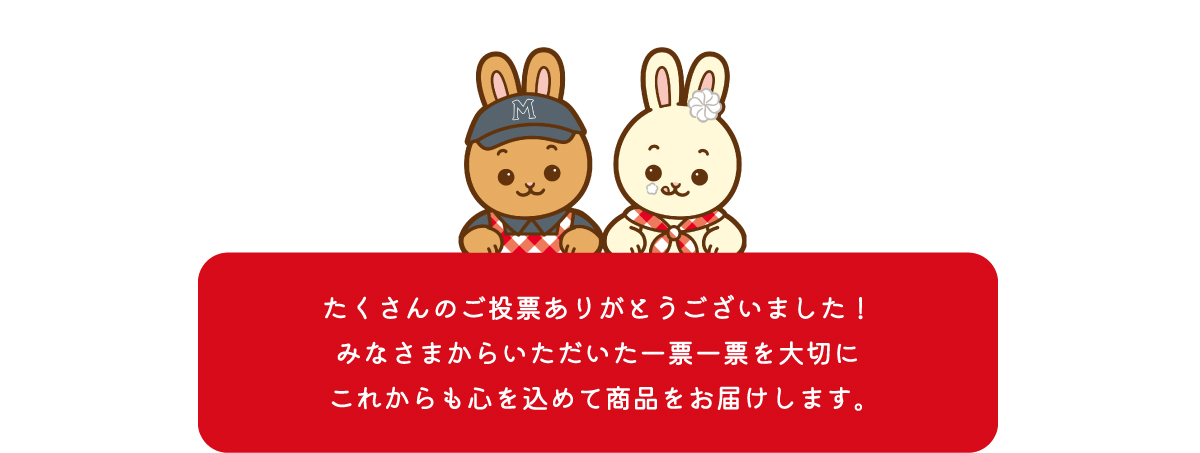 たくさんのご投票ありがとうございました！みなさまからいただいた一票一票を大切にこれからも心を込めて商品をお届けします。